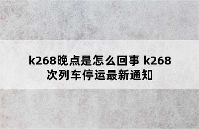 k268晚点是怎么回事 k268次列车停运最新通知